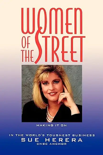 Women of the Street: Making It on Wall Street -- The World's Toughest Business by Sue Herera