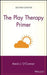 The Play Therapy Primer by Kevin J. O'Connor
