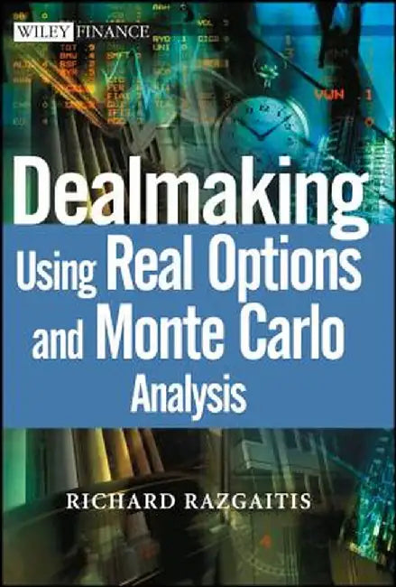 Dealmaking: Using Real Options and Monte Carlo Analysis by Richard Razgaitis