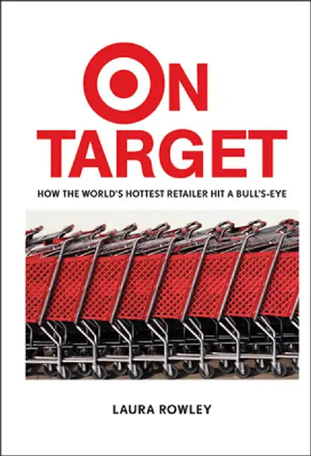 On Target: How the World's Hottest Retailer Hit a Bull's-Eye by Laura Rowley