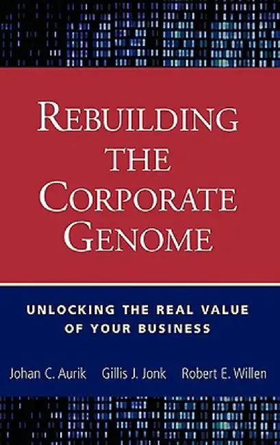 Rebuilding the Corporate Genome: Unlocking the Real Value of Your Business by Johan C. Aurik