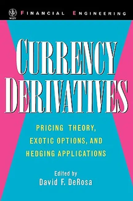 Currency Derivatives: Pricing Theory, Exotic Options, and Hedging Applications by David F. DeRosa
