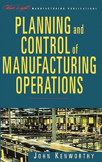 Planning and Control of Manufacturing Operations by John Kenworthy