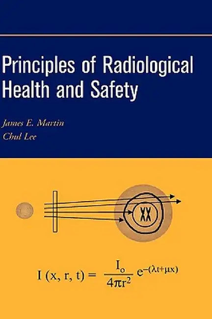 Principles of Radiological Health and Safety by James E. Martin