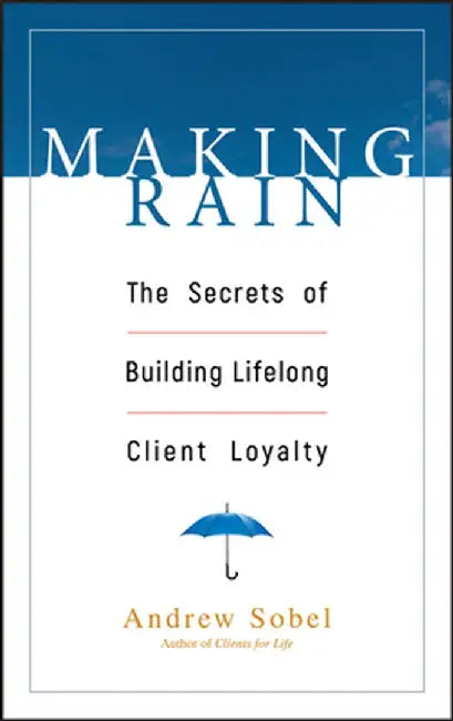 Making Rain: The Secrets of Building Lifelong Client Loyalty by Andrew Sobel