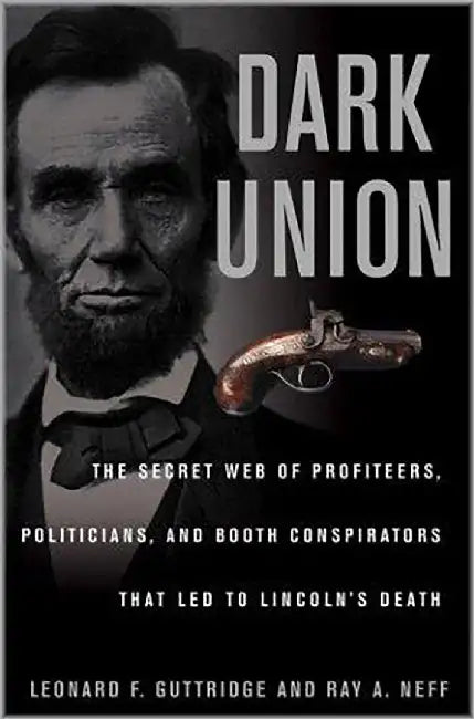 Dark Union: The Secret Web of the Profiteers, Politicians and Booth Conspirators That Led to Lincoln's Death by Leonard F. Guttridge, Ray A. Neff