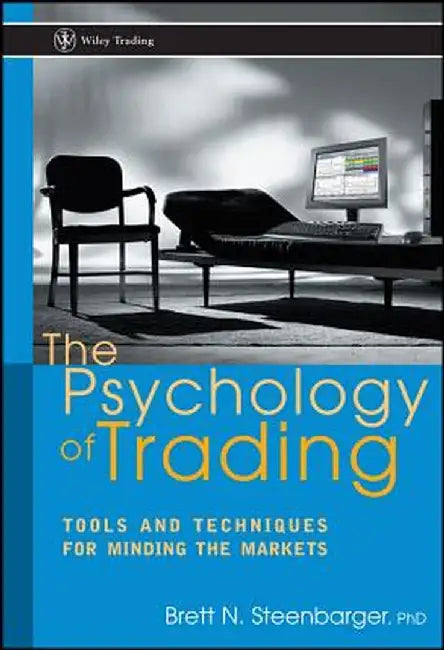 The Psychology of Trading: Tools and Techniques for Minding the Markets by Brett N. Steenbarger