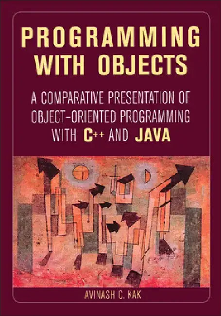 Programming with Objects: A Comparative Presentation of Object-Oriented Programming with C++ and Java by Avinash C. Kak