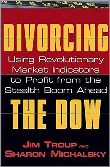 Divorcing The Dow: Using Revolutionary Market Indicators to Profit From the Stealth Boom Ahead by Jim Troup, Sharon Michalsky
