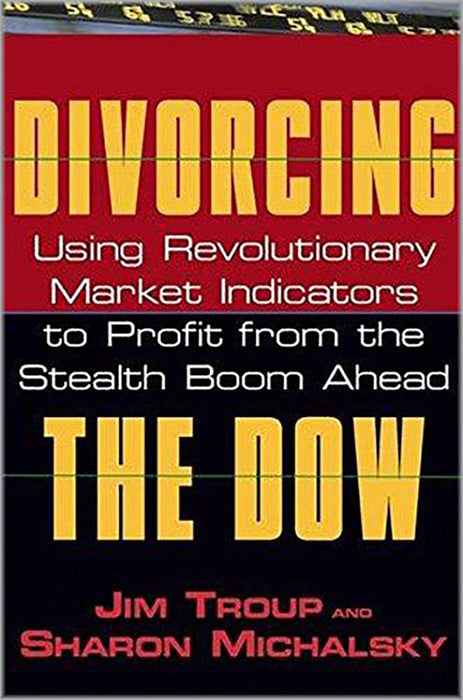 Divorcing The Dow: Using Revolutionary Market Indicators to Profit From the Stealth Boom Ahead