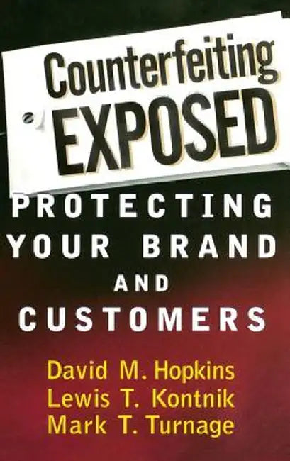 Counterfeiting Exposed: Protecting Your Brand and Customers by David M. Hopkins