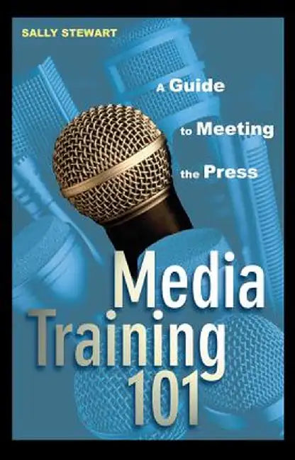Media Training 101: A Guide to Meeting the Press by Sally Stewart