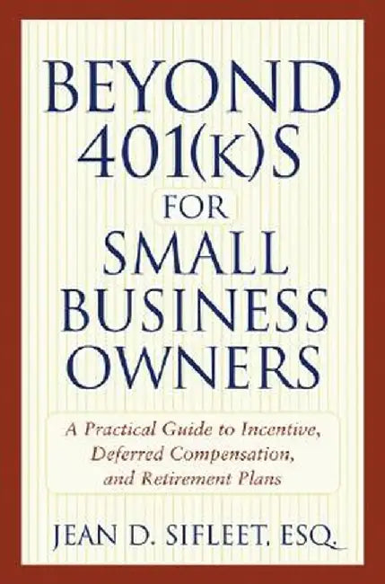 Beyond 401(k)S for Small Business Owners: A Practical Guide to Incentive, Deferred Compensation, and Retirement Plans by Jean D. Sifleet