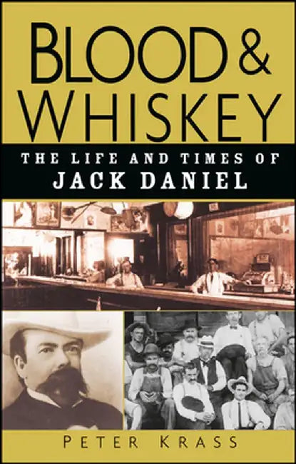 Blood and Whiskey: The Life and Times of Jack Daniel by Peter Krass