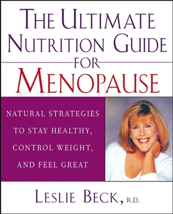 The Ultimate Nutrition Guide for Menopause: Natural Strategies to Stay Healthy, Control Weight, and Feel Great by Leslie Beck
