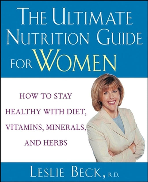 The Ultimate Nutrition Guide for Women: How to Stay Healthy with Diet, Vitamins, Minerals and Herbs by Leslie Beck