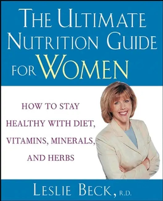 The Ultimate Nutrition Guide for Women: How to Stay Healthy with Diet, Vitamins, Minerals and Herbs by Leslie Beck
