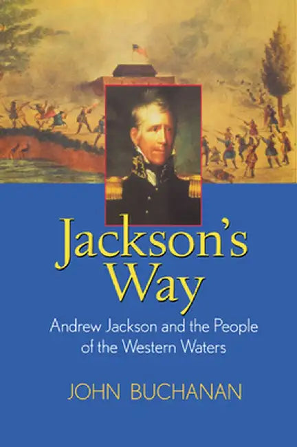 Jackson's Way: Andrew Jackson and the People of the Western Waters by John Buchanan