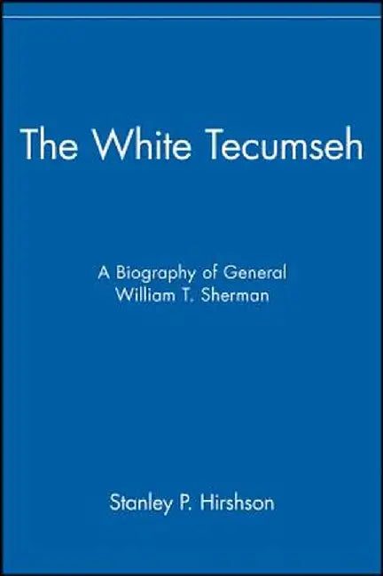 The White Tecumseh: A Biography of General William T. Sherman by Stanley P. Hirshson