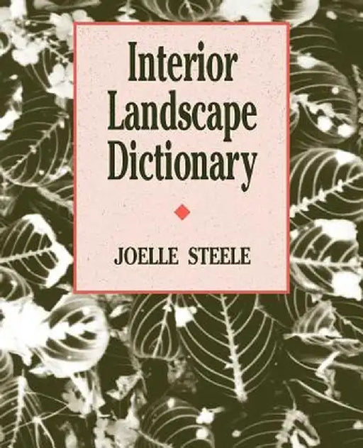 Interior Landscape Dictionary by Joelle Steele