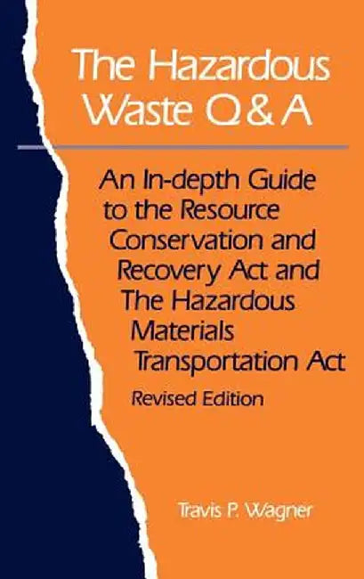 The Hazardous Waste Q&A: An Indepth Guide to the Resource Conservation & Recovery Act & the Hazardous Materials Transp. Act by Travis P. Wagner