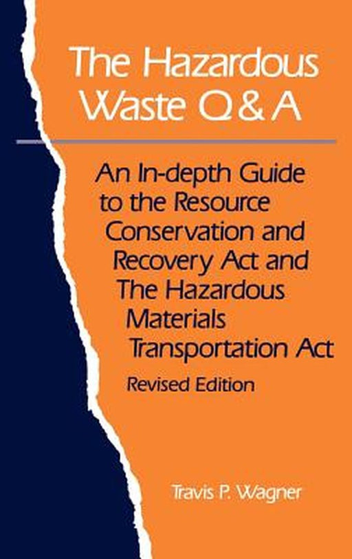 The Hazardous Waste Q&A: An Indepth Guide to the Resource Conservation & Recovery Act & the Hazardous Materials Transp. Act by Travis P. Wagner