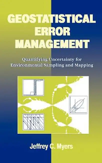 Geostatistical Error Management: Quantifying Uncertainty for Environmental Sampling and Mapping by Jeffrey C. Myers