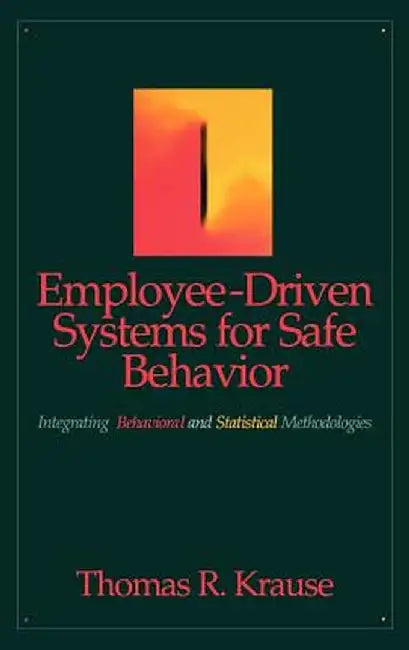 Employee-Driven Systems for Safe Behavior: Integrating Behavioral and Statistical Methodologies by Thomas R. Krause