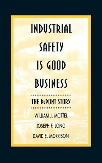 Industrial Safety Is Good Business: The DuPont Story by William J. Mottel