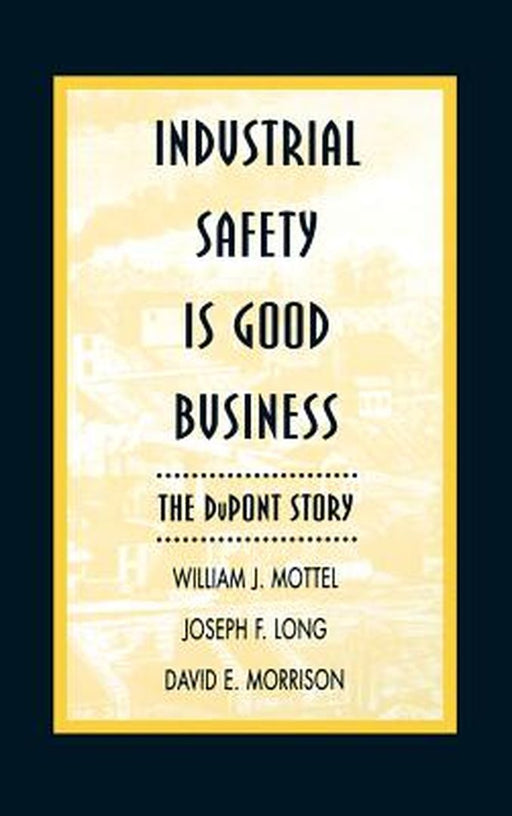 Industrial Safety Is Good Business: The DuPont Story by William J. Mottel
