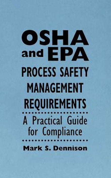 OSHA and EPA Process Safety Management Requirements: A Practical Guide for Compliance by Mark S. Dennison