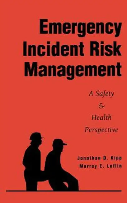 Emergency Incident Risk Management: A Safety & Health Perspective by Jonathan D. Kipp