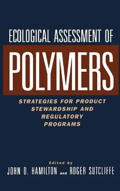 Ecological Assessment Polymers: Strategies for Product Stewardship and Regulatory Programs by John D. Hamilton