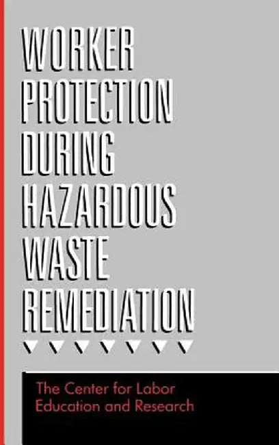 Worker Protection During Hazardous Waste Remediation by Center for Labor Education and Research