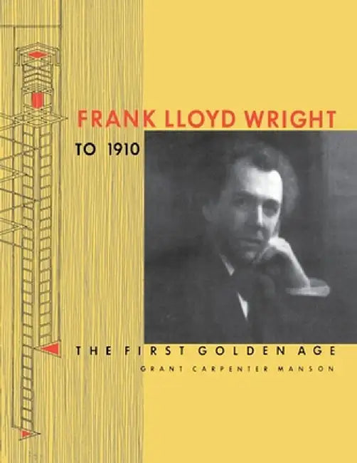Frank Lloyd Wright to 1910: The First Golden Age by Grant Carpenter Manson
