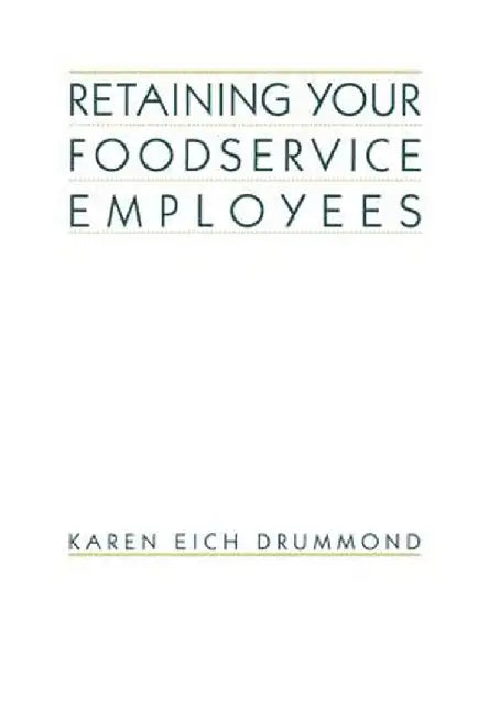 Retaining Your Foodservice Employees: 40 Ways to Better Employee Relations by Karen E. Drummond