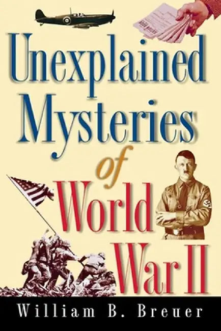 Unexplained Mysteries of World War II by William B. Breuer