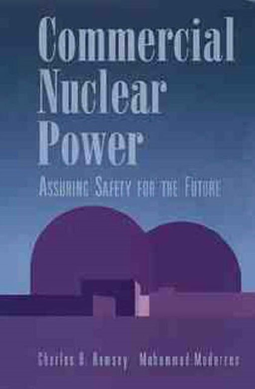 Commercial Nuclear Power: Assuring Safety for the Future by Charles B. Ramsey, Mohammad Modarres