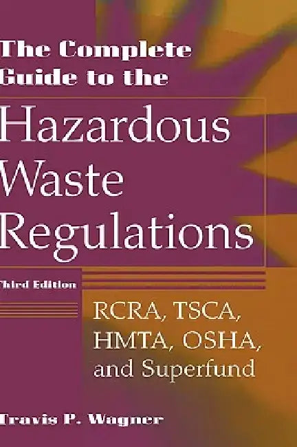 The Complete Guide to Hazardous Waste Regulations: RCRA, Tsca, Htma, Epcra, and Superfund by Travis P. Wagner