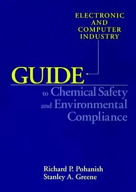Guide To Chemical Safety And Environmental Compliance: Electronic and Computer Industry by Richard P. Pohanish, Stanley A. Greene