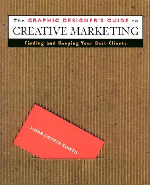 The Graphic Designer's Guide to Creative Marketing: Finding & Keeping Your Best Clients by Linda Cooper Bowen
