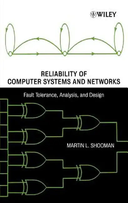 Reliability of Computer Systems and Networks: Fault Tolerance, Analysis, and Design by Martin L. Shooman