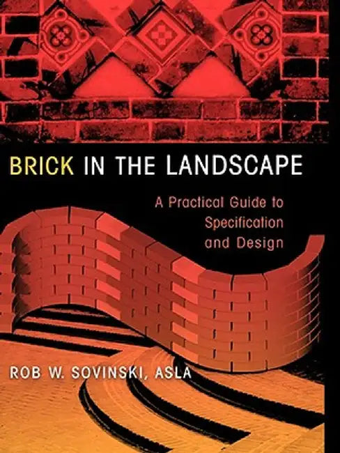 Brick in the Landscape: A Practical Guide to Specification and Design by Rob W. Sovinski