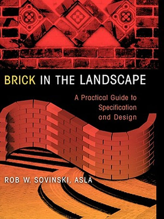 Brick in the Landscape: A Practical Guide to Specification and Design by Rob W. Sovinski