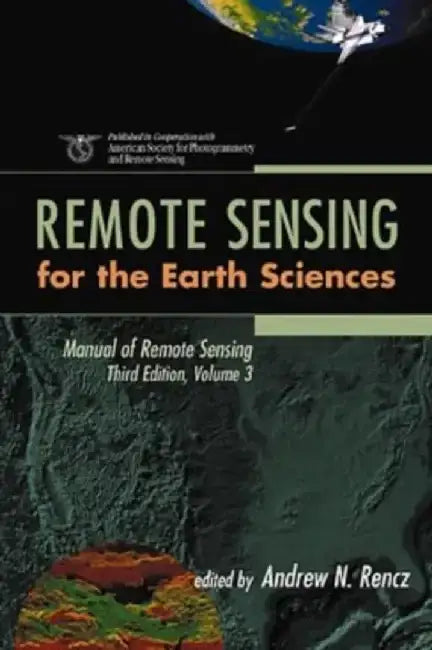 Manual of Remote Sensing, 3rd Edition, Volume 3, Remote Sensing for the Earth Sciences, 3rd Edition by Editor: Andrew N. Rencz, Editor: Robert A. Ryerson