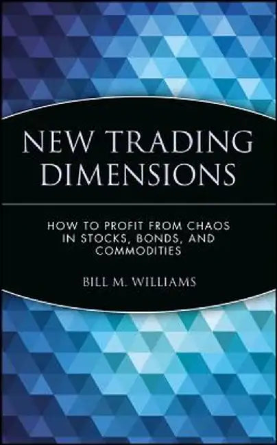 New Trading Dimensions: How to Profit from Chaos in Stocks, Bonds, and Commodities by Bill M. Williams