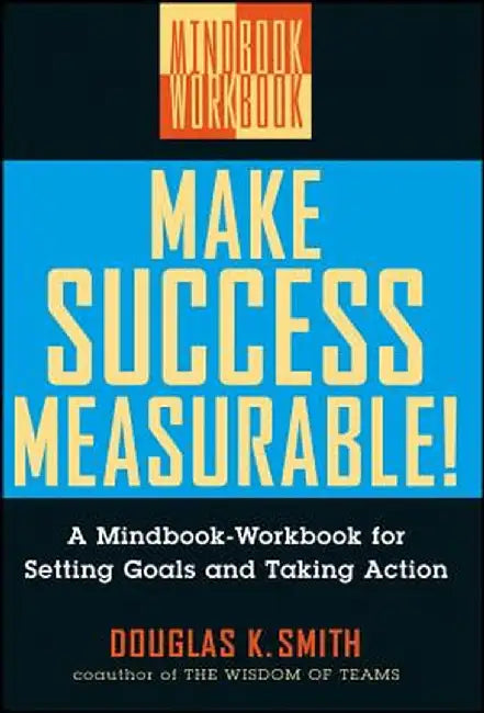 Make Success Measurable: A Mindbook-Workbook for Setting Goals and Taking Action by Douglas K. Smith