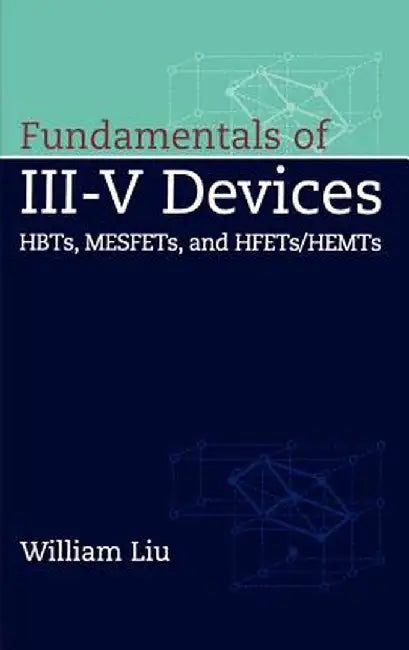 Fundamentals of III-V Devices: Hbts, Mesfets, and Hfets/Hemts by William Liu