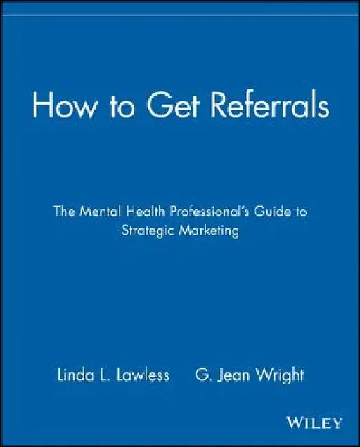 How to Get Referrals: The Mental Health Professional's Guide to Strategic Marketing by Linda L. Lawless