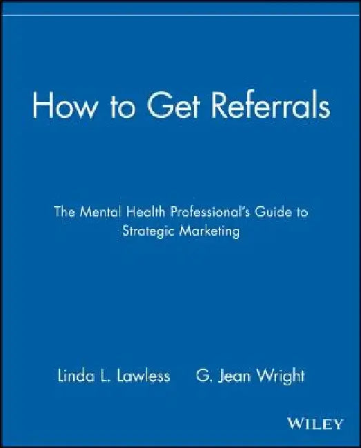 How to Get Referrals: The Mental Health Professional's Guide to Strategic Marketing by Linda L. Lawless